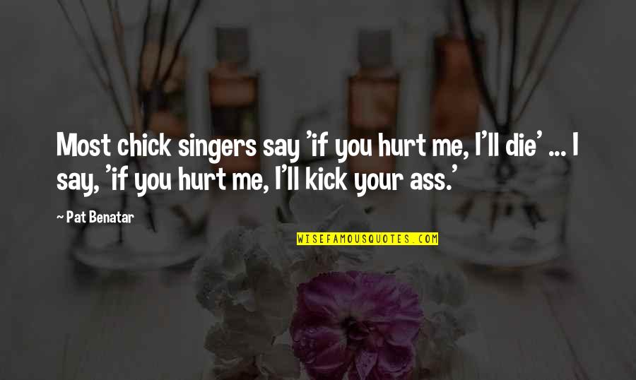 You Hurt Me Quotes By Pat Benatar: Most chick singers say 'if you hurt me,