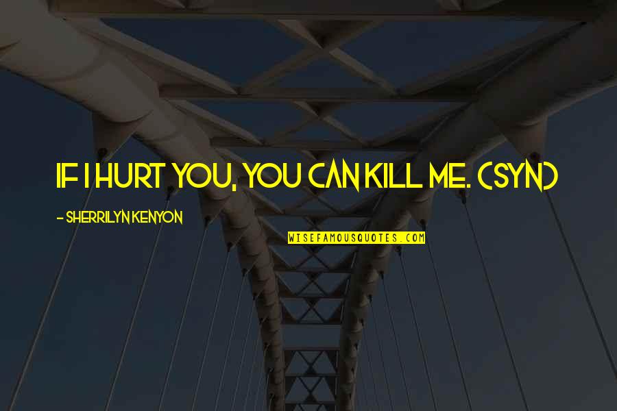 You Hurt Me Quotes By Sherrilyn Kenyon: If I hurt you, you can kill me.