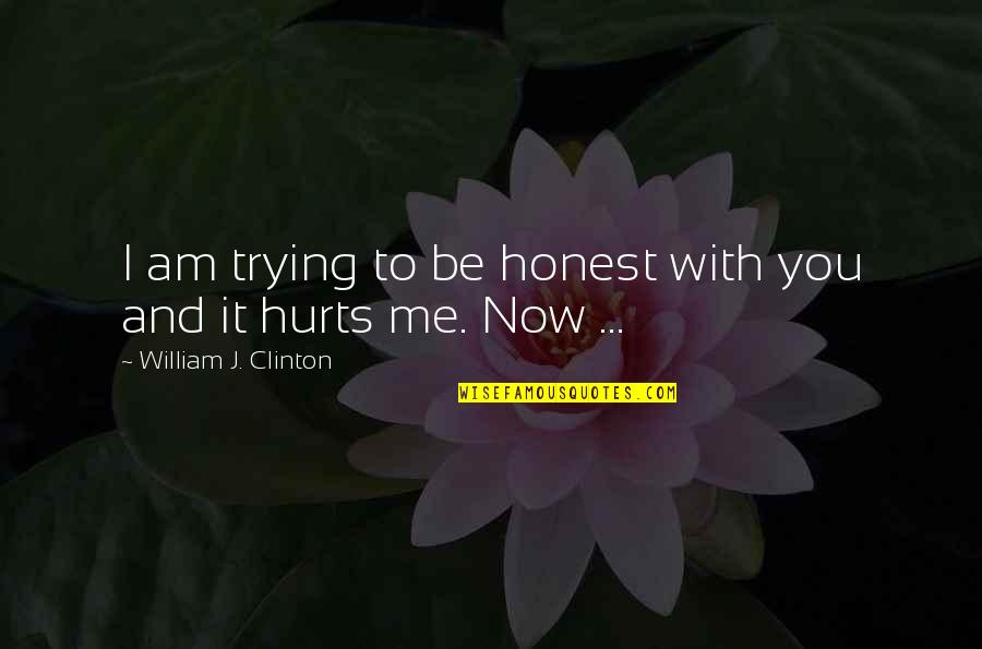 You Hurt Me Quotes By William J. Clinton: I am trying to be honest with you