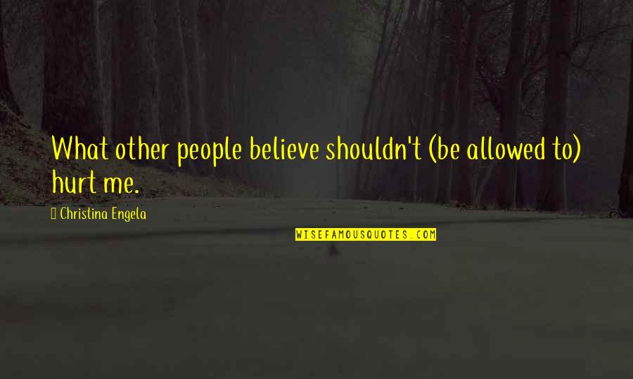 You Hurt Me Too Quotes By Christina Engela: What other people believe shouldn't (be allowed to) You Hurt Me Too Quotes By Christina Engela: What other people believe shouldn't (be allowed to)