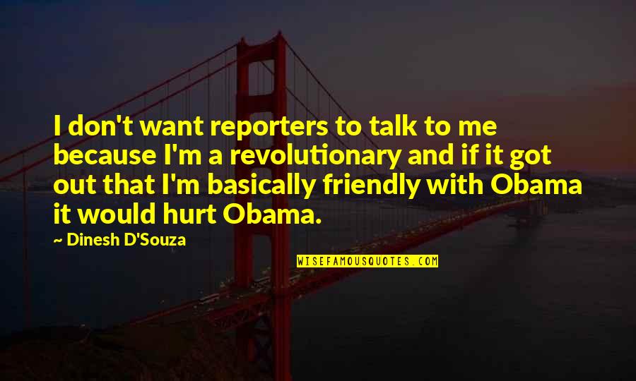 You Hurt Me Too Quotes By Dinesh D'Souza: I don't want reporters to talk to me You Hurt Me Too Quotes By Dinesh D'Souza: I don't want reporters to talk to me