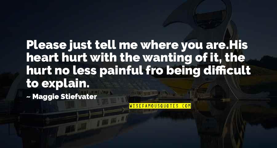 You Hurt Me Too Quotes By Maggie Stiefvater: Please just tell me where you are.His heart You Hurt Me Too Quotes By Maggie Stiefvater: Please just tell me where you are.His heart