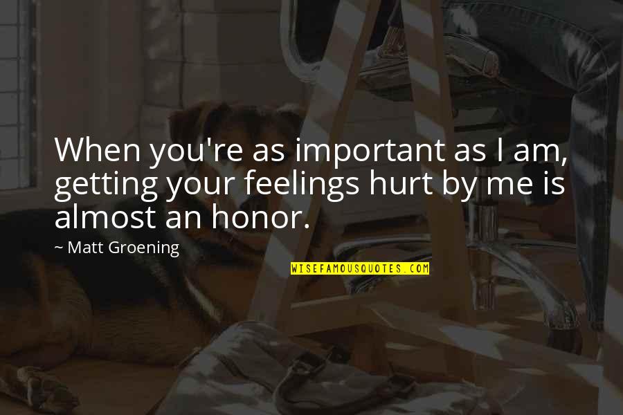 You Hurt Me Too Quotes By Matt Groening: When you're as important as I am, getting You Hurt Me Too Quotes By Matt Groening: When you're as important as I am, getting