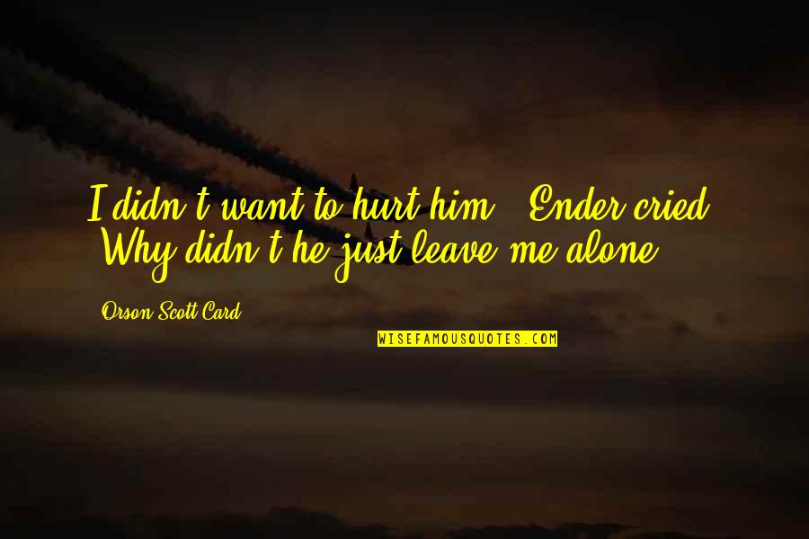 You Hurt Me Too Quotes By Orson Scott Card: I didn't want to hurt him!" Ender cried. You Hurt Me Too Quotes By Orson Scott Card: I didn't want to hurt him!" Ender cried.