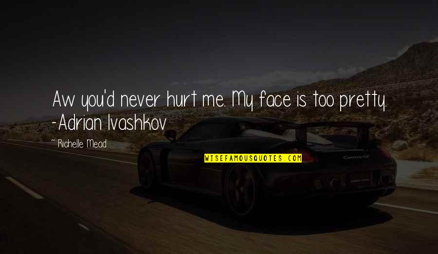 You Hurt Me Too Quotes By Richelle Mead: Aw you'd never hurt me. My face is You Hurt Me Too Quotes By Richelle Mead: Aw you'd never hurt me. My face is
