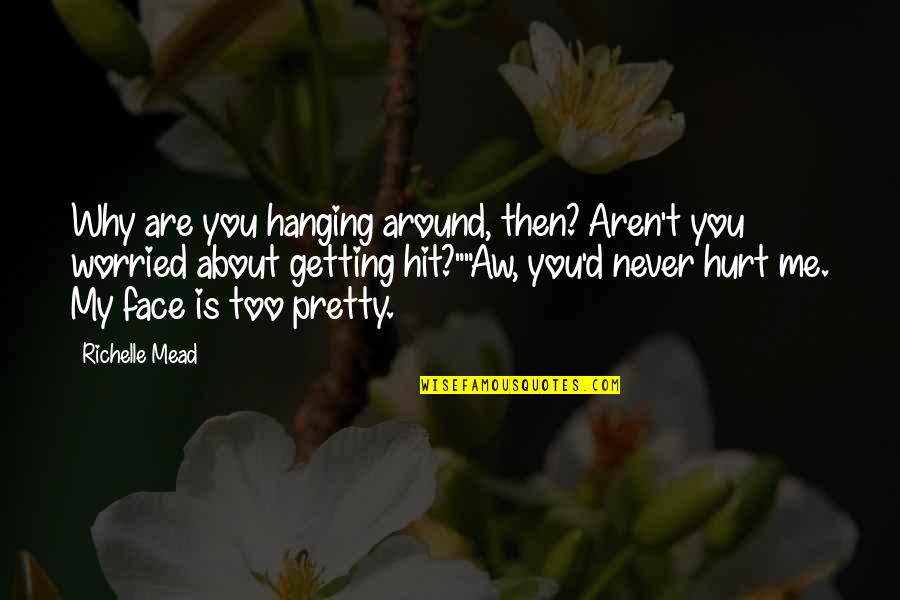 You Hurt Me Too Quotes By Richelle Mead: Why are you hanging around, then? Aren't you You Hurt Me Too Quotes By Richelle Mead: Why are you hanging around, then? Aren't you