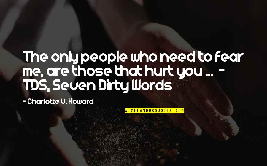 You Hurt Me Your Words Quotes By Charlotte V. Howard: The only people who need to fear me,