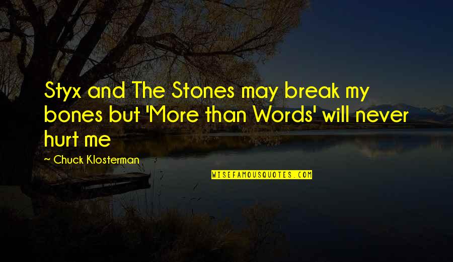 You Hurt Me Your Words Quotes By Chuck Klosterman: Styx and The Stones may break my bones
