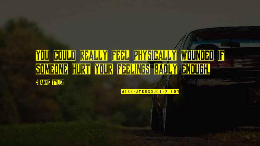 You Hurt My Feelings Quotes By Anne Tyler: You could really feel physically wounded if someone You Hurt My Feelings Quotes By Anne Tyler: You could really feel physically wounded if someone