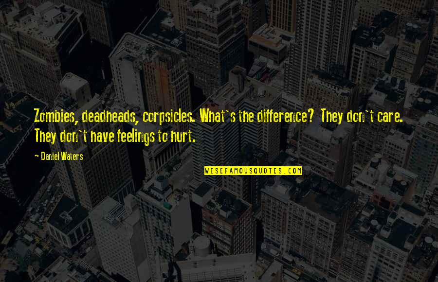 You Hurt My Feelings Quotes By Daniel Waters: Zombies, deadheads, corpsicles. What's the difference? They don't You Hurt My Feelings Quotes By Daniel Waters: Zombies, deadheads, corpsicles. What's the difference? They don't