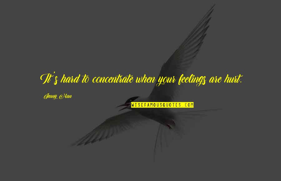 You Hurt My Feelings Quotes By Jenny Han: It's hard to concentrate when your feelings are You Hurt My Feelings Quotes By Jenny Han: It's hard to concentrate when your feelings are