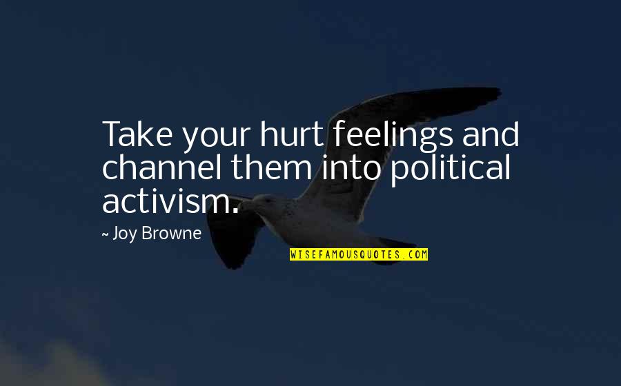 You Hurt My Feelings Quotes By Joy Browne: Take your hurt feelings and channel them into You Hurt My Feelings Quotes By Joy Browne: Take your hurt feelings and channel them into