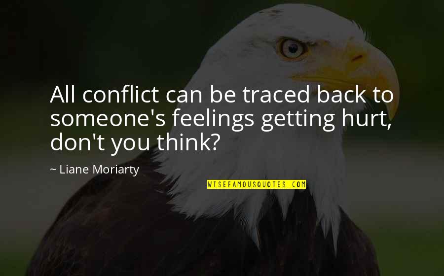 You Hurt My Feelings Quotes By Liane Moriarty: All conflict can be traced back to someone's You Hurt My Feelings Quotes By Liane Moriarty: All conflict can be traced back to someone's