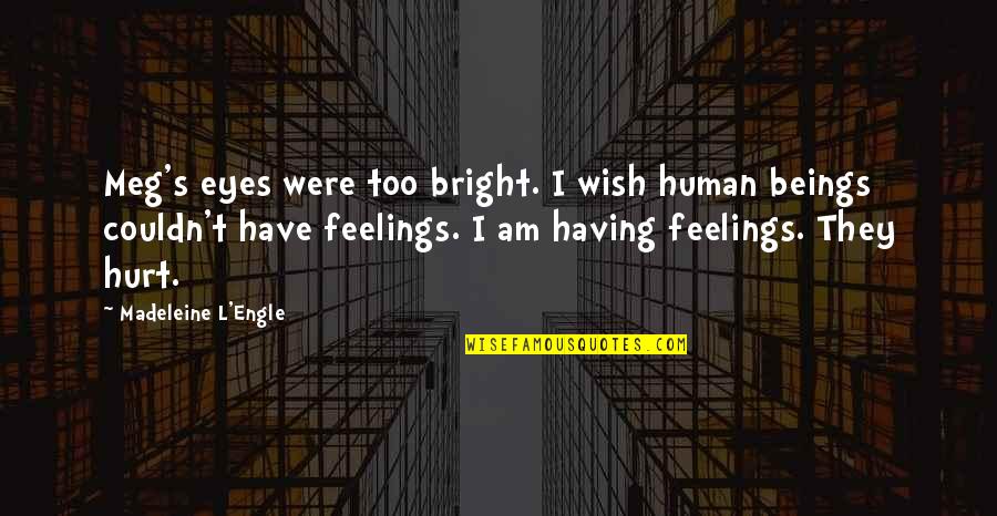 You Hurt My Feelings Quotes By Madeleine L'Engle: Meg's eyes were too bright. I wish human You Hurt My Feelings Quotes By Madeleine L'Engle: Meg's eyes were too bright. I wish human