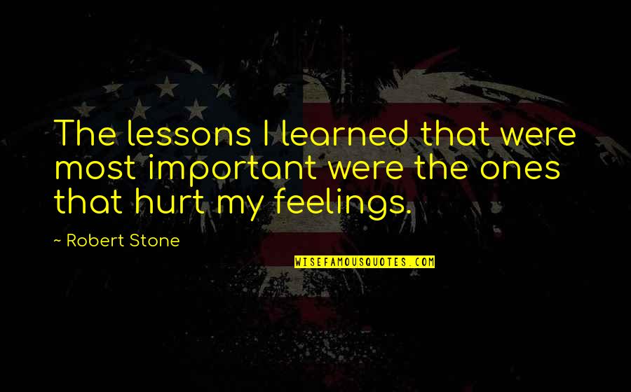You Hurt My Feelings Quotes By Robert Stone: The lessons I learned that were most important You Hurt My Feelings Quotes By Robert Stone: The lessons I learned that were most important