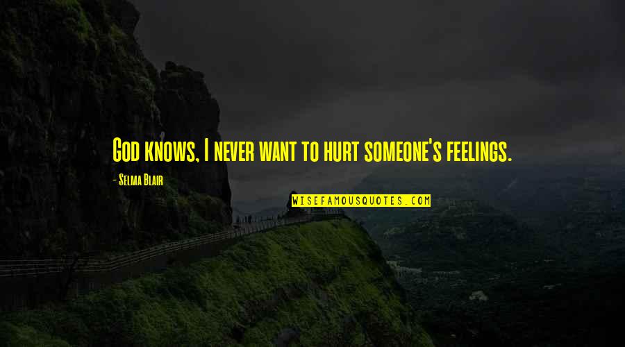 You Hurt My Feelings Quotes By Selma Blair: God knows, I never want to hurt someone's You Hurt My Feelings Quotes By Selma Blair: God knows, I never want to hurt someone's