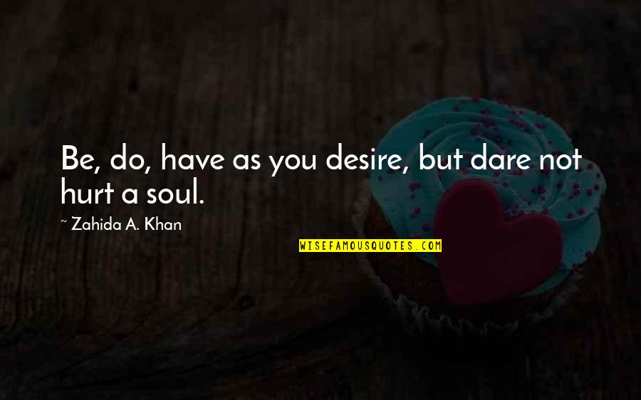 You Hurt My Soul Quotes By Zahida A. Khan: Be, do, have as you desire, but dare