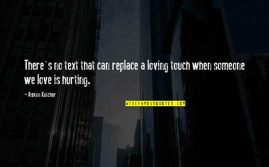 You Hurting Someone Quotes By Ashton Kutcher: There's no text that can replace a loving