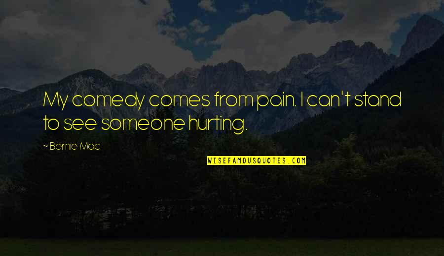 You Hurting Someone Quotes By Bernie Mac: My comedy comes from pain. I can't stand