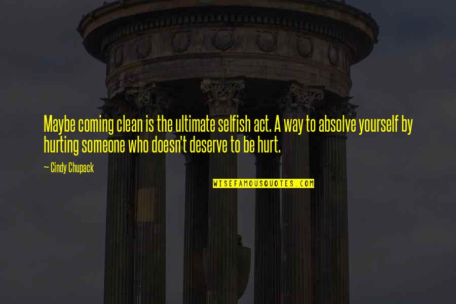 You Hurting Someone Quotes By Cindy Chupack: Maybe coming clean is the ultimate selfish act. You Hurting Someone Quotes By Cindy Chupack: Maybe coming clean is the ultimate selfish act.