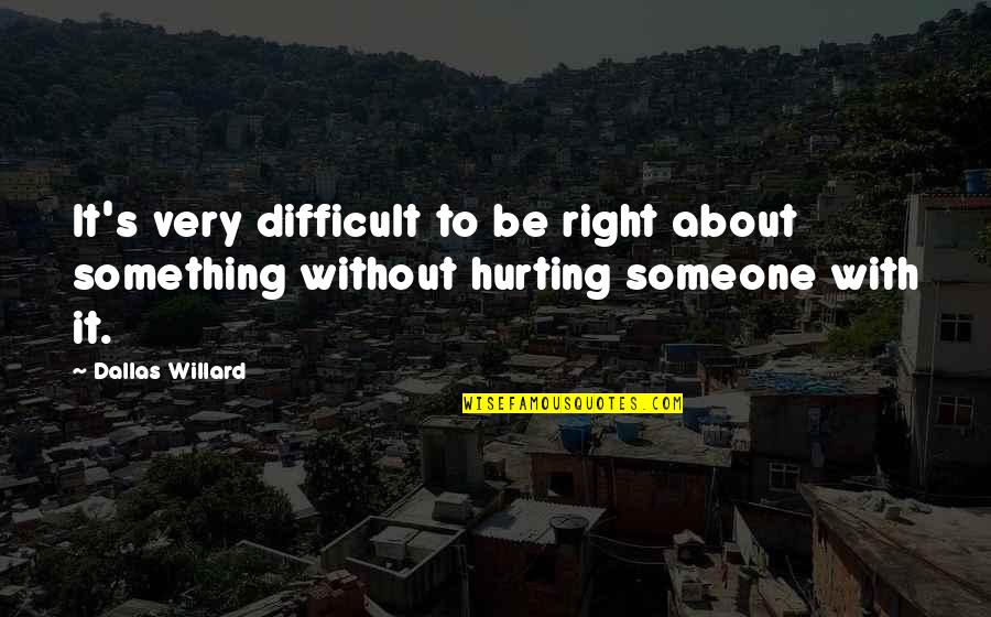 You Hurting Someone Quotes By Dallas Willard: It's very difficult to be right about something