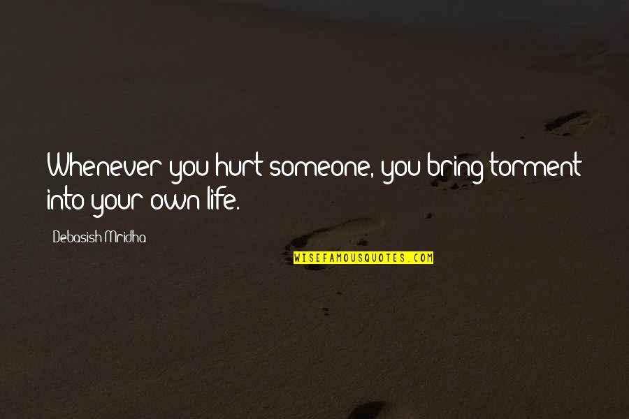 You Hurting Someone Quotes By Debasish Mridha: Whenever you hurt someone, you bring torment into You Hurting Someone Quotes By Debasish Mridha: Whenever you hurt someone, you bring torment into