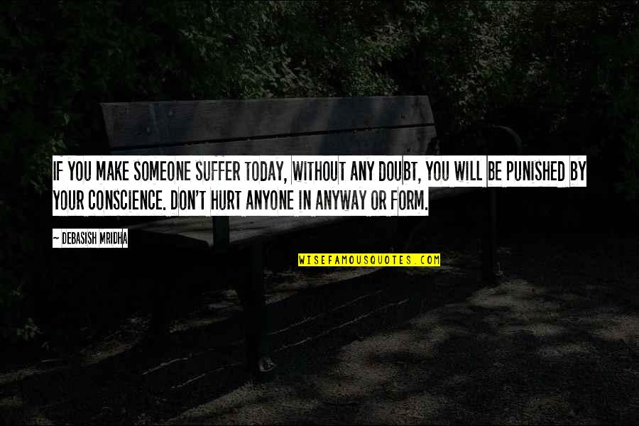You Hurting Someone Quotes By Debasish Mridha: If you make someone suffer today, without any You Hurting Someone Quotes By Debasish Mridha: If you make someone suffer today, without any