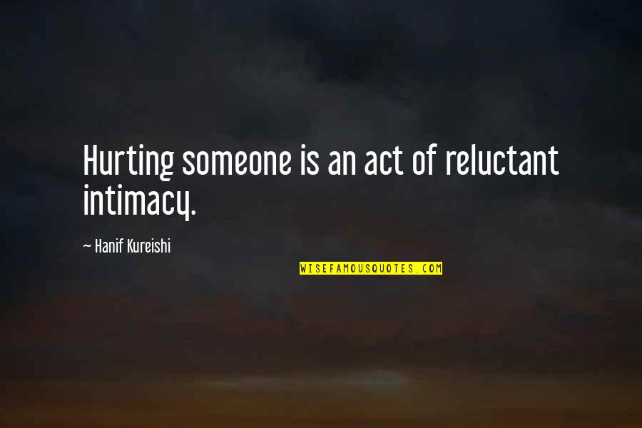 You Hurting Someone Quotes By Hanif Kureishi: Hurting someone is an act of reluctant intimacy. You Hurting Someone Quotes By Hanif Kureishi: Hurting someone is an act of reluctant intimacy.