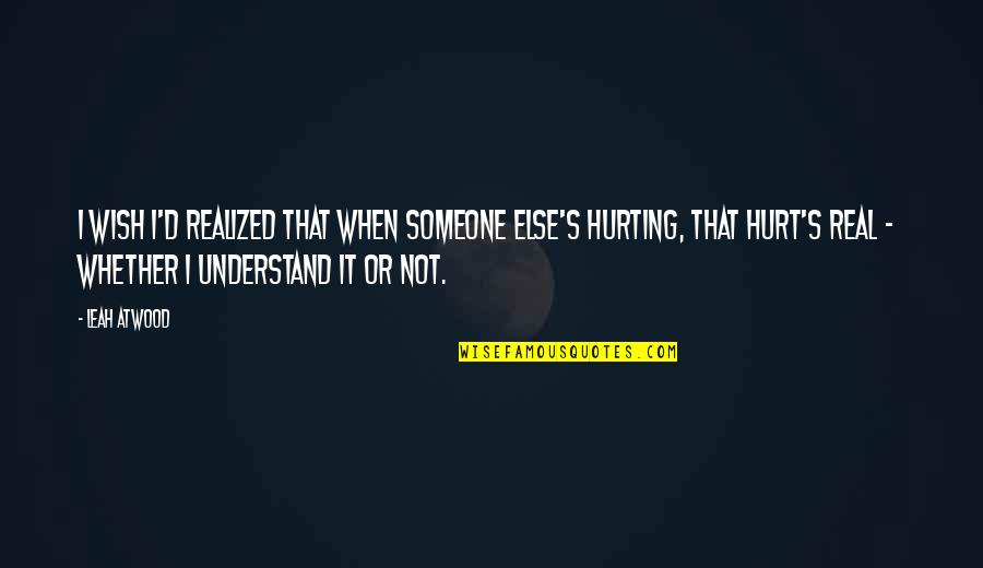 You Hurting Someone Quotes By Leah Atwood: I wish I'd realized that when someone else's You Hurting Someone Quotes By Leah Atwood: I wish I'd realized that when someone else's