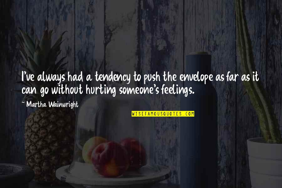 You Hurting Someone Quotes By Martha Wainwright: I've always had a tendency to push the You Hurting Someone Quotes By Martha Wainwright: I've always had a tendency to push the