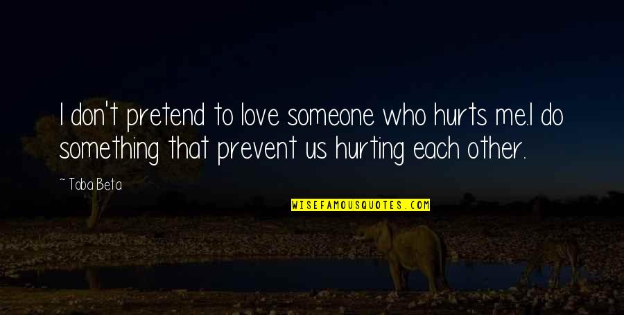 You Hurting Someone Quotes By Toba Beta: I don't pretend to love someone who hurts You Hurting Someone Quotes By Toba Beta: I don't pretend to love someone who hurts