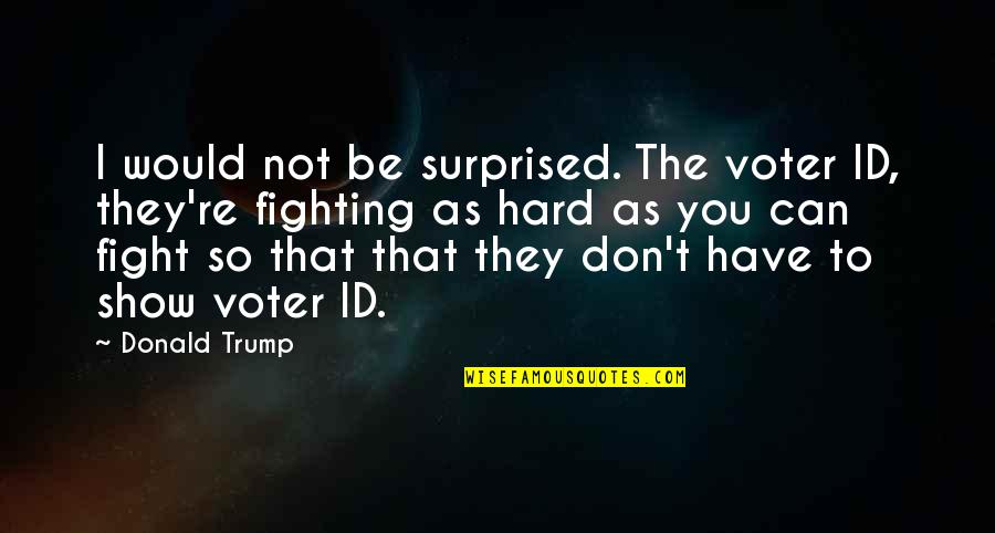 You Id Quotes By Donald Trump: I would not be surprised. The voter ID,