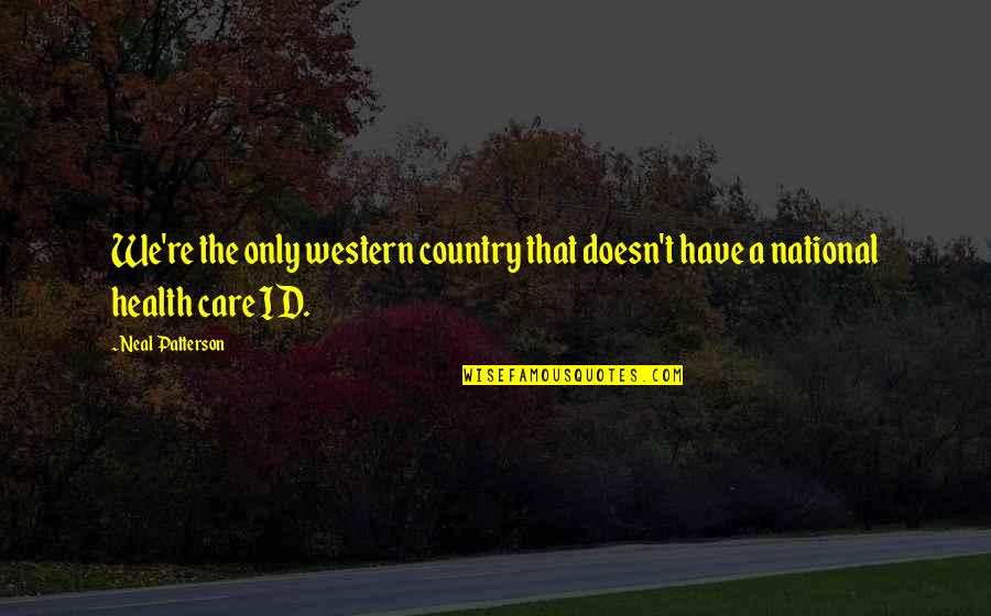 You Id Quotes By Neal Patterson: We're the only western country that doesn't have