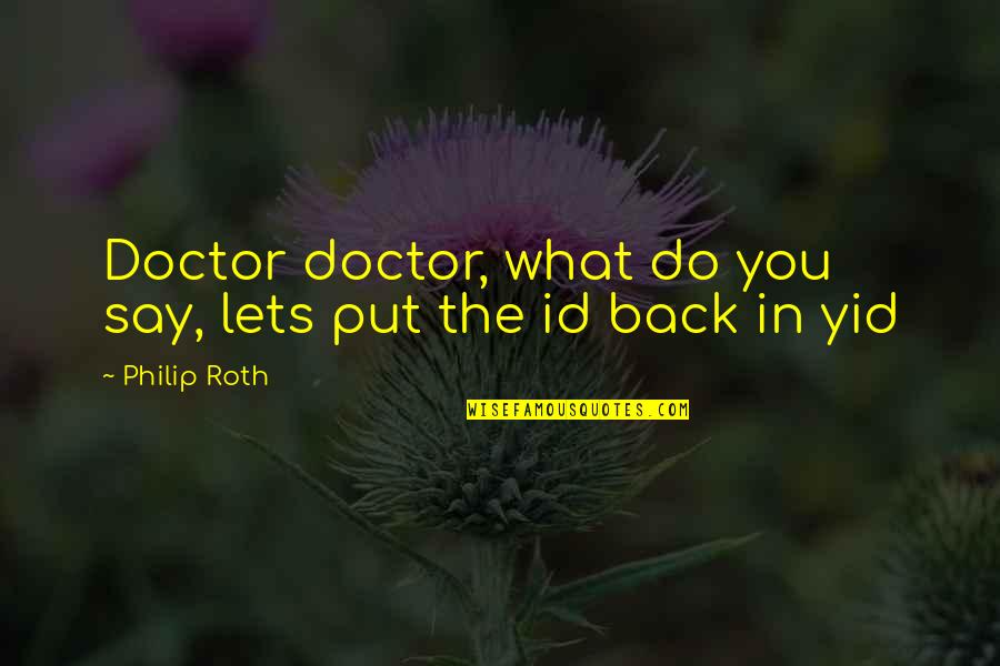 You Id Quotes By Philip Roth: Doctor doctor, what do you say, lets put