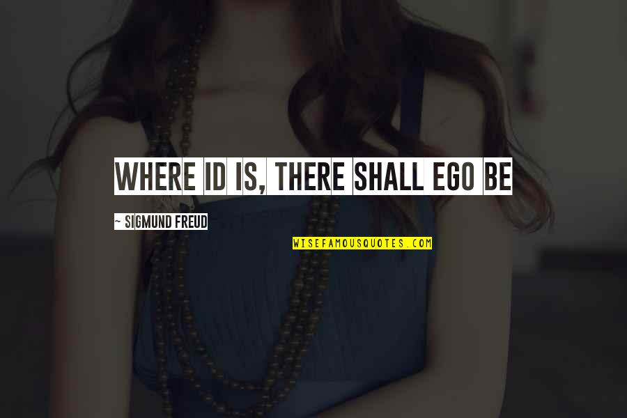You Id Quotes By Sigmund Freud: Where id is, there shall ego be