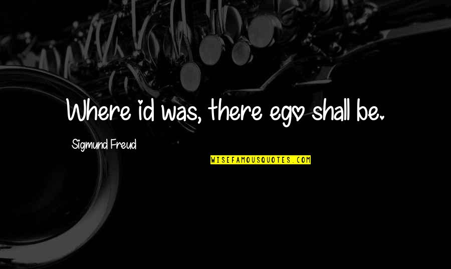 You Id Quotes By Sigmund Freud: Where id was, there ego shall be.