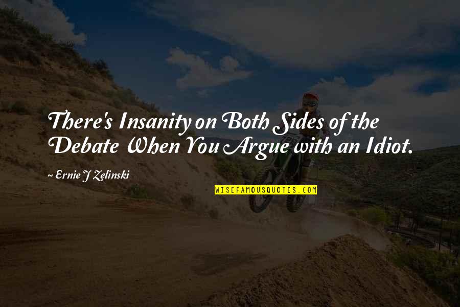 You Idiot Quotes By Ernie J Zelinski: There's Insanity on Both Sides of the Debate You Idiot Quotes By Ernie J Zelinski: There's Insanity on Both Sides of the Debate