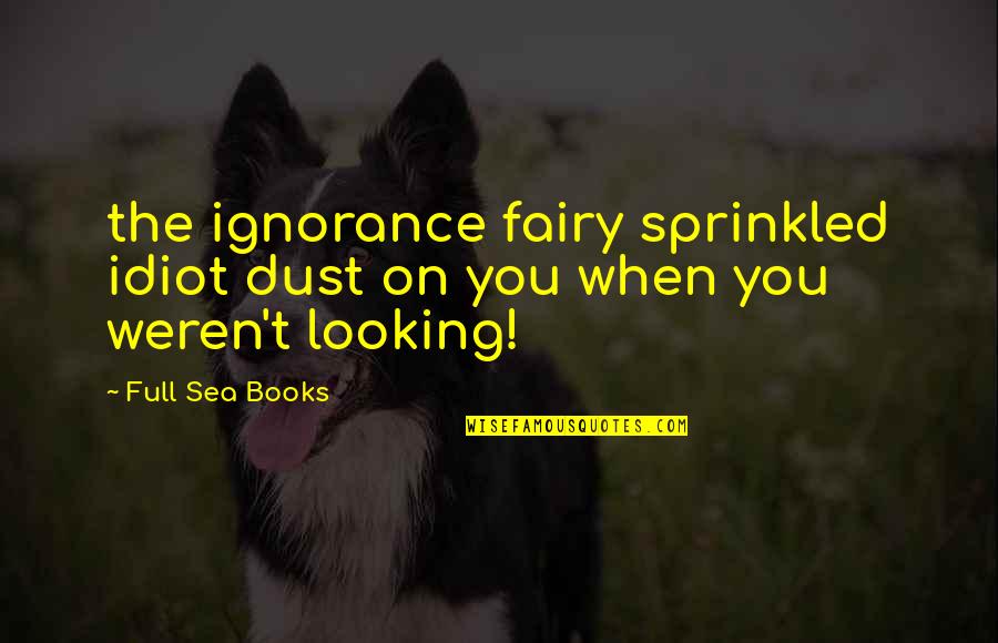 You Idiot Quotes By Full Sea Books: the ignorance fairy sprinkled idiot dust on you