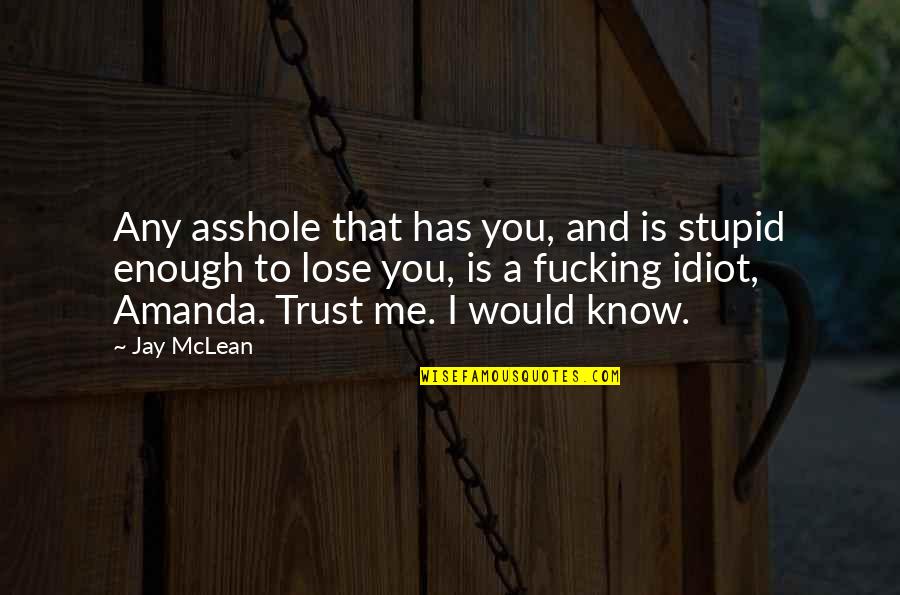 You Idiot Quotes By Jay McLean: Any asshole that has you, and is stupid You Idiot Quotes By Jay McLean: Any asshole that has you, and is stupid