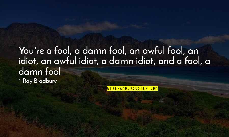 You Idiot Quotes By Ray Bradbury: You're a fool, a damn fool, an awful You Idiot Quotes By Ray Bradbury: You're a fool, a damn fool, an awful