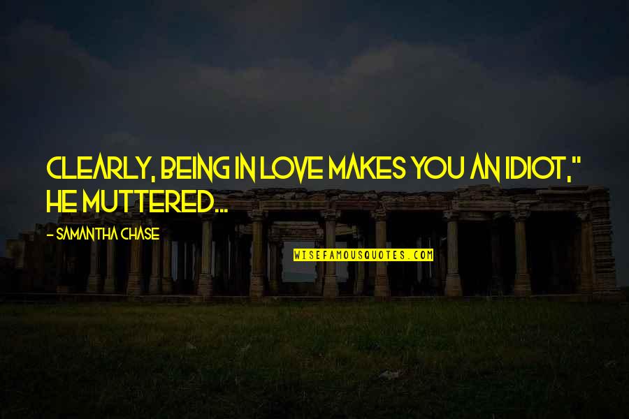 You Idiot Quotes By Samantha Chase: Clearly, being in love makes you an idiot," You Idiot Quotes By Samantha Chase: Clearly, being in love makes you an idiot,"