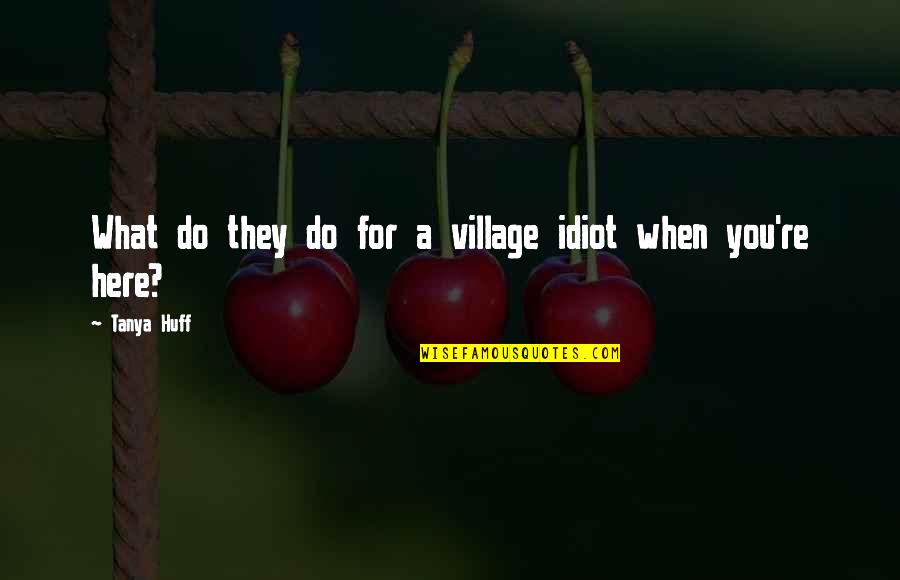 You Idiot Quotes By Tanya Huff: What do they do for a village idiot