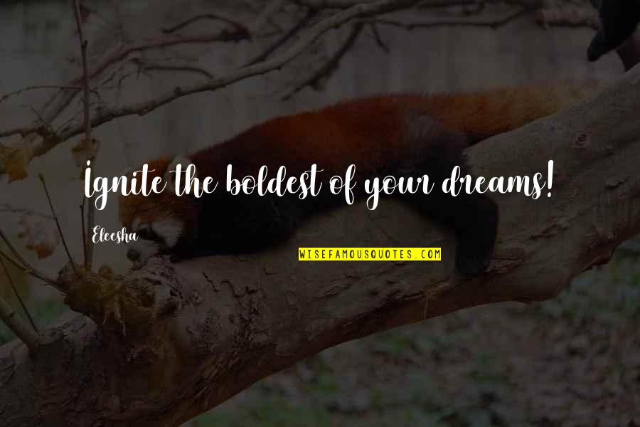 You Ignite My Soul Quotes By Eleesha: Ignite the boldest of your dreams! You Ignite My Soul Quotes By Eleesha: Ignite the boldest of your dreams!