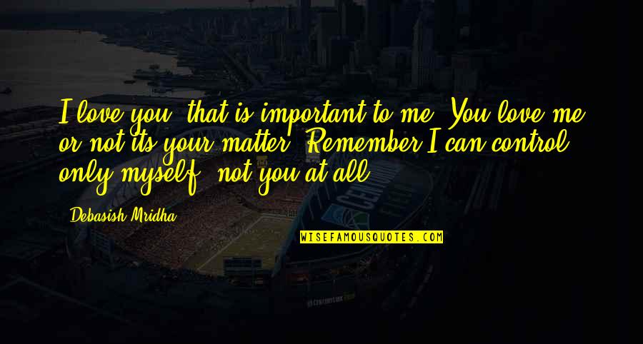 You Important To Me Quotes By Debasish Mridha: I love you, that is important to me.