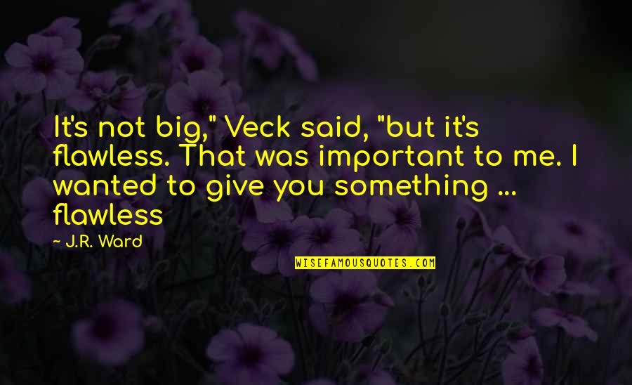 You Important To Me Quotes By J.R. Ward: It's not big," Veck said, "but it's flawless.