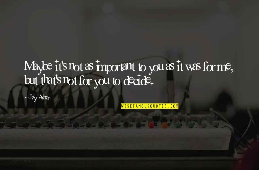 You Important To Me Quotes By Jay Asher: Maybe it's not as important to you as