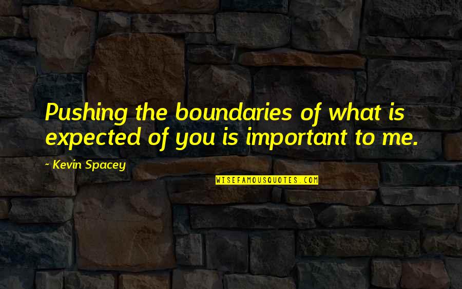 You Important To Me Quotes By Kevin Spacey: Pushing the boundaries of what is expected of