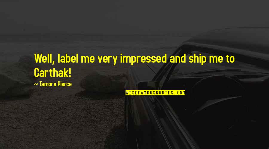 You Impressed Me Quotes By Tamora Pierce: Well, label me very impressed and ship me