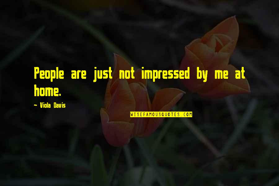 You Impressed Me Quotes By Viola Davis: People are just not impressed by me at