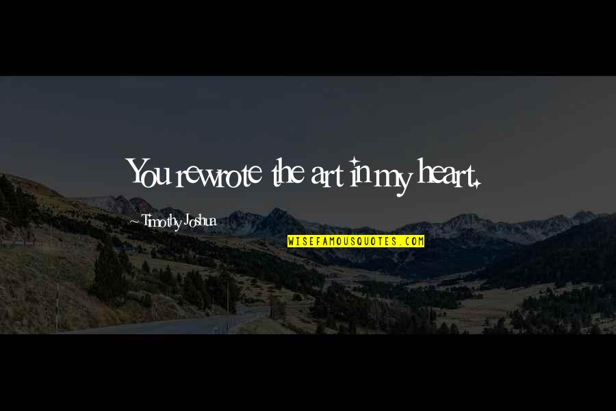 You In My Heart Quotes By Timothy Joshua: You rewrote the art in my heart. You In My Heart Quotes By Timothy Joshua: You rewrote the art in my heart.